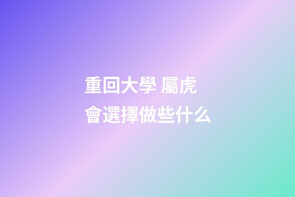 重回大學 屬虎會選擇做些什么